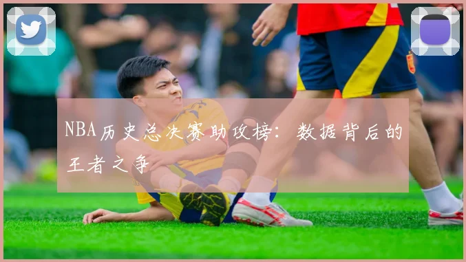 NBA历史总决赛助攻榜：数据背后的王者之争