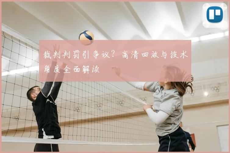 裁判判罚引争议？高清回放与技术角度全面解读