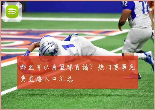 哪里可以看篮球直播？热门赛事免费直播入口汇总