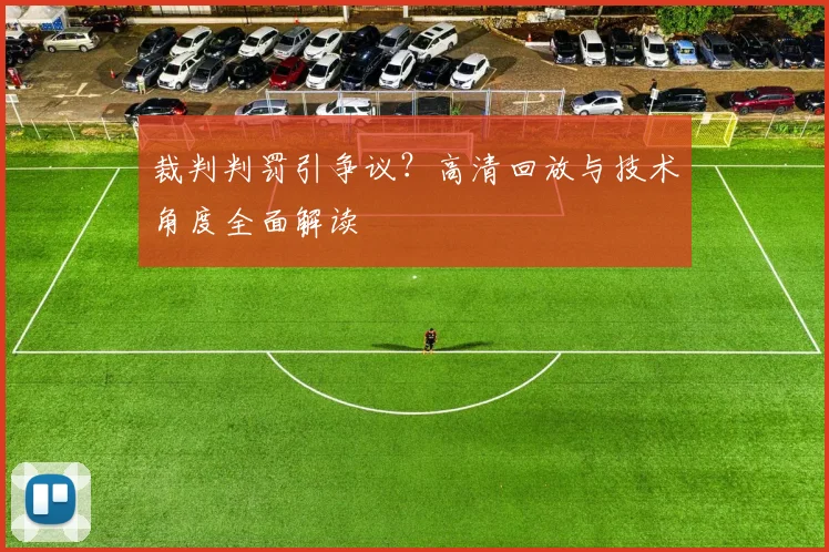 裁判判罚引争议？高清回放与技术角度全面解读