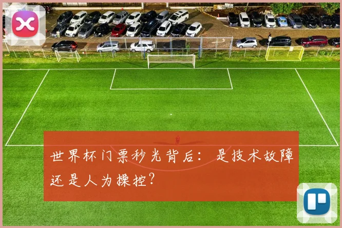 世界杯门票秒光背后：是技术故障还是人为操控？