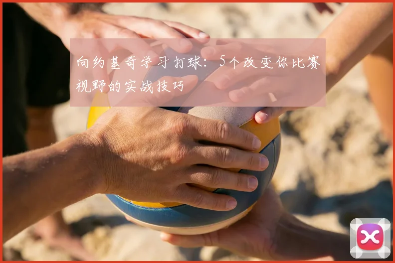 向约基奇学习打球：5个改变你比赛视野的实战技巧